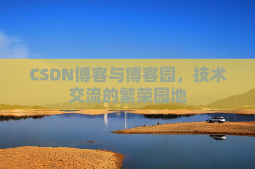 CSDN博客与博客园，技术交流的繁荣园地